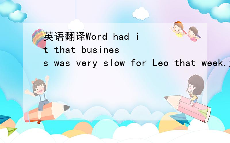 英语翻译Word had it that business was very slow for Leo that week.这句话应该怎么翻译?包含了哪些语法现象?