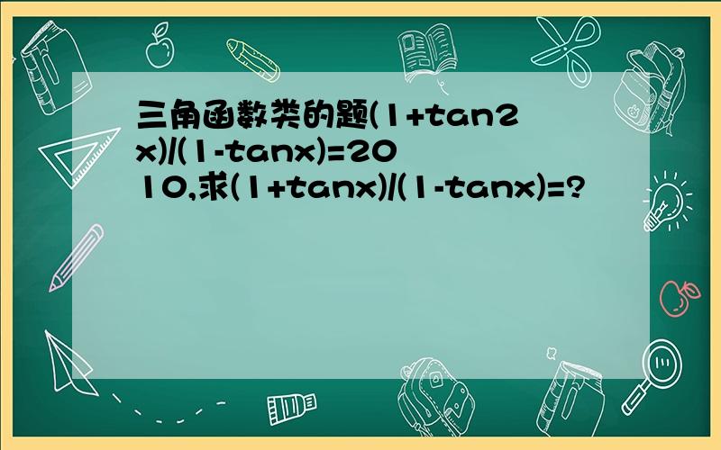三角函数类的题(1+tan2x)/(1-tanx)=2010,求(1+tanx)/(1-tanx)=?