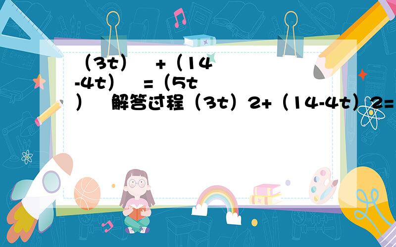 （3t）²+（14-4t）²=（5t）²解答过程（3t）2+（14-4t）2=（5t）2求解这个方程的过程,