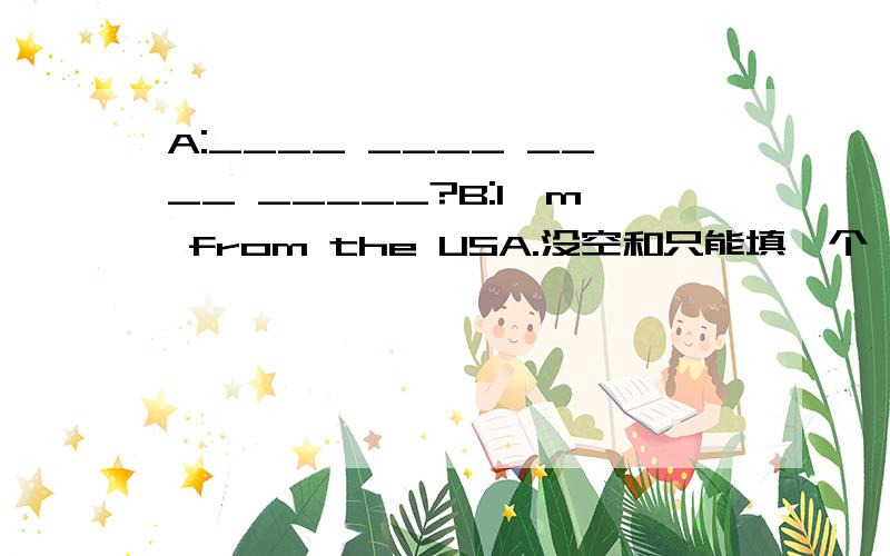 A:____ ____ ____ _____?B:I'm from the USA.没空和只能填一个,