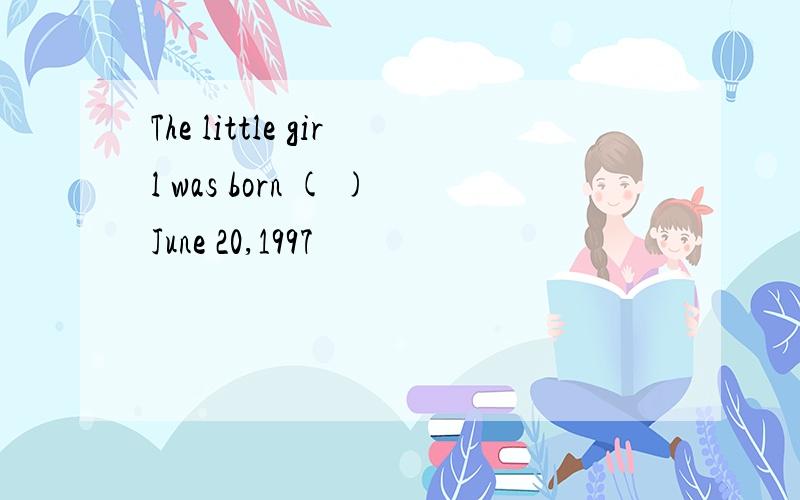 The little girl was born ( )June 20,1997