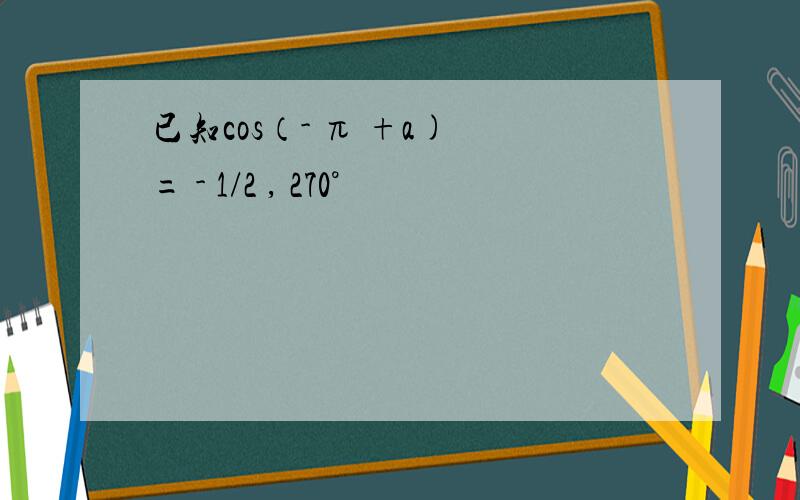 已知cos（- π +a) = - 1/2 , 270°