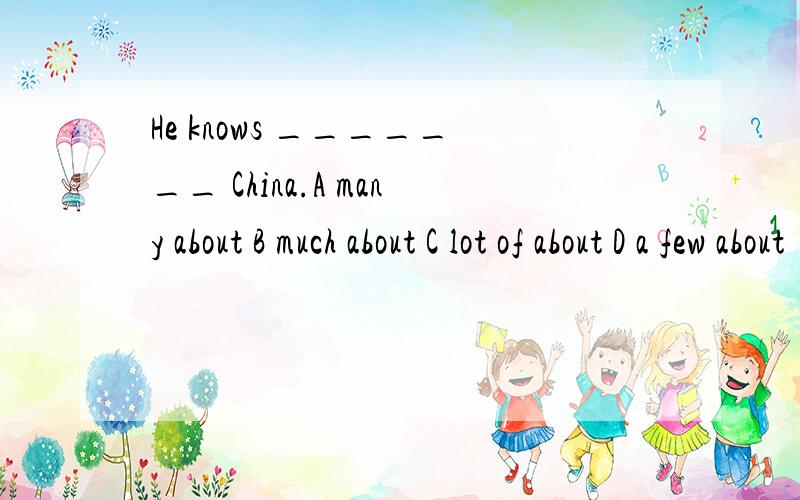 He knows _______ China.A many about B much about C lot of about D a few about