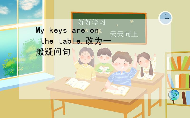 My keys are on the table.改为一般疑问句