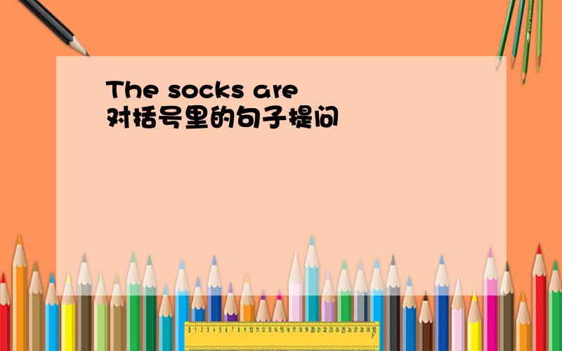 The socks are 对括号里的句子提问
