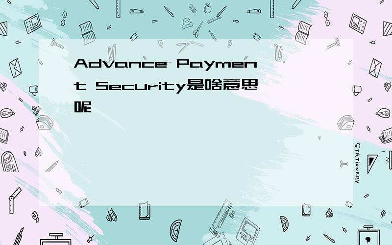 Advance Payment Security是啥意思呢