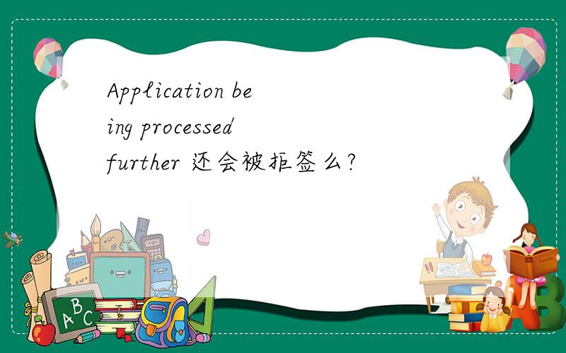 Application being processed further 还会被拒签么?