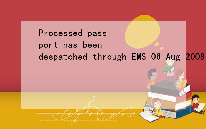 Processed passport has been despatched through EMS 06 Aug 2008