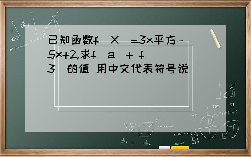 已知函数f（X）=3x平方-5x+2,求f（a）+ f（3）的值 用中文代表符号说