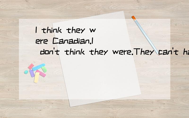 I think they were Canadian.I don't think they were.They can't have been Canadian.They must have been Australian.帮我看看有无语法错误
