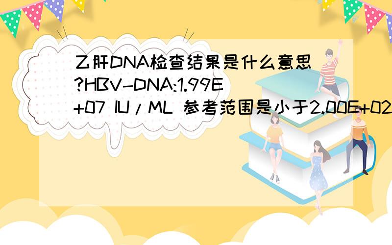 乙肝DNA检查结果是什么意思?HBV-DNA:1.99E+07 IU/ML 参考范围是小于2.00E+02 IN/ML