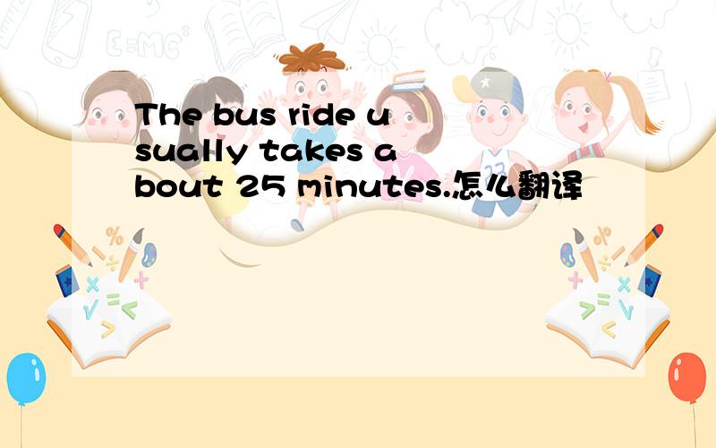 The bus ride usually takes about 25 minutes.怎么翻译