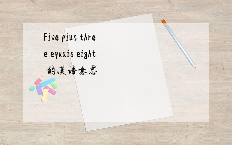Five pius three equais eight 的汉语意思
