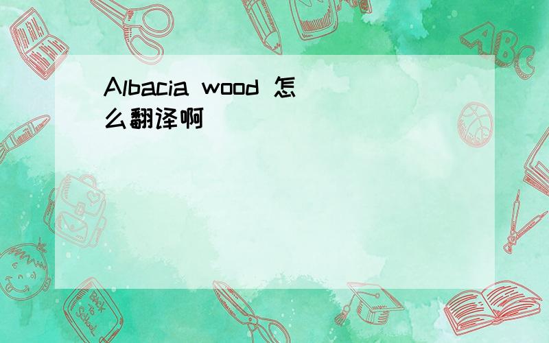 Albacia wood 怎么翻译啊