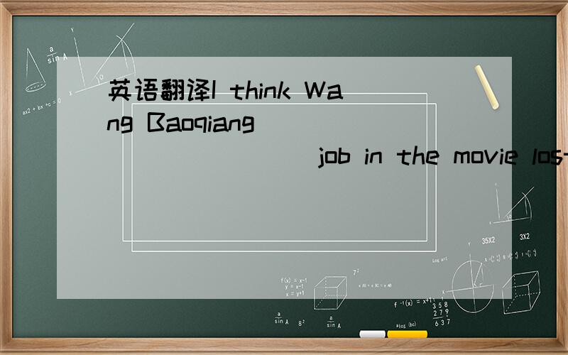 英语翻译I think Wang Baoqiang ___ ___ ___job in the movie lost on the way.我认为王宝强在电影《人在囧途》中演的很好