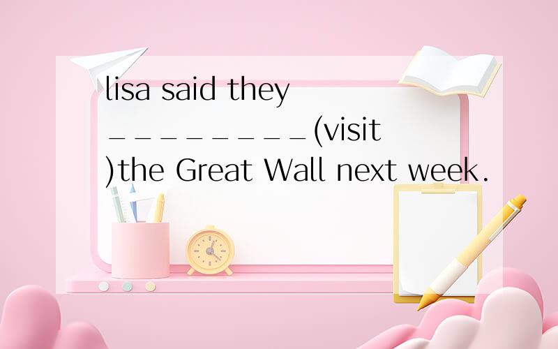 lisa said they________(visit)the Great Wall next week.