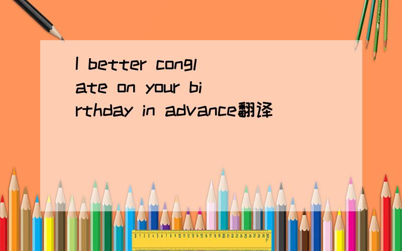 I better conglate on your birthday in advance翻译
