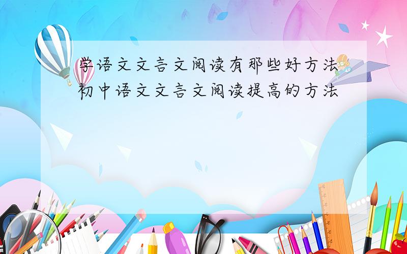 学语文文言文阅读有那些好方法初中语文文言文阅读提高的方法
