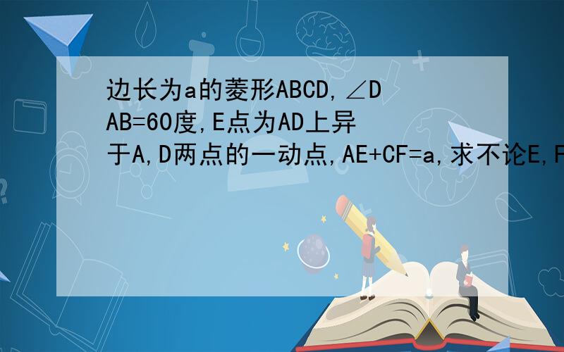 边长为a的菱形ABCD,∠DAB=60度,E点为AD上异于A,D两点的一动点,AE+CF=a,求不论E,F怎移动,△FEB是正△F在CD上，E在AD上