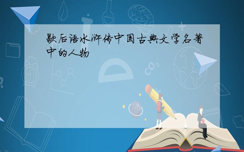 歇后语水浒传中国古典文学名著中的人物