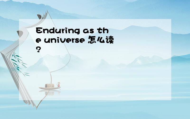 Enduring as the universe 怎么读?