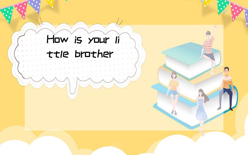 How is your little brother