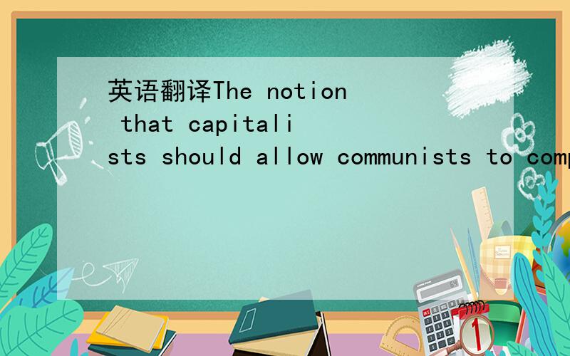 英语翻译The notion that capitalists should allow communists to companies is,some argue,taking economic liberalism to an absurd extreme.
