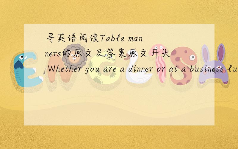 寻英语阅读Table manners的原文及答案原文开头 Whether you are a dinner or at a business lunch...