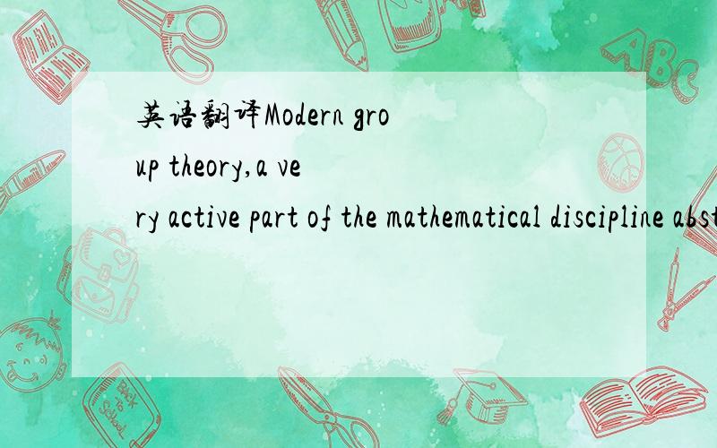英语翻译Modern group theory,a very active part of the mathematical discipline abstract algebra studies groups in their own right.
