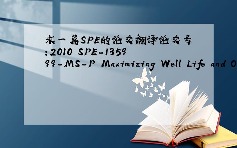 求一篇SPE的论文翻译论文号：2010 SPE-135999-MS-P Maximizing Well Life and Optimizing Exploitation Strategies文档我已经分享