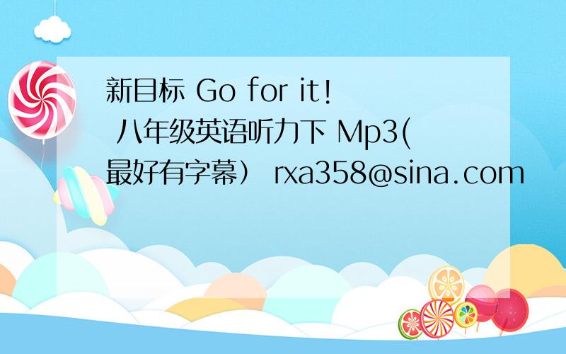 新目标 Go for it! 八年级英语听力下 Mp3(最好有字幕） rxa358@sina.com