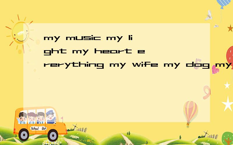 my music my light my heart ererything my wife my dog my love my tree my mother my father饶舌歌曲,求歌名?