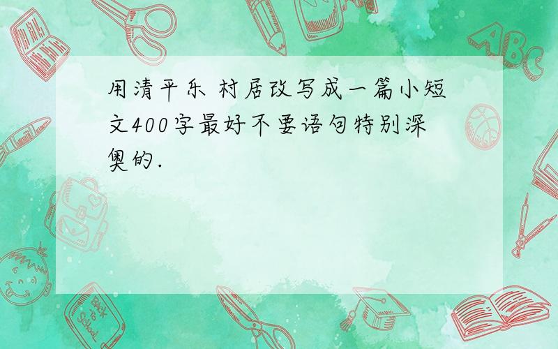 用清平乐 村居改写成一篇小短文400字最好不要语句特别深奥的.