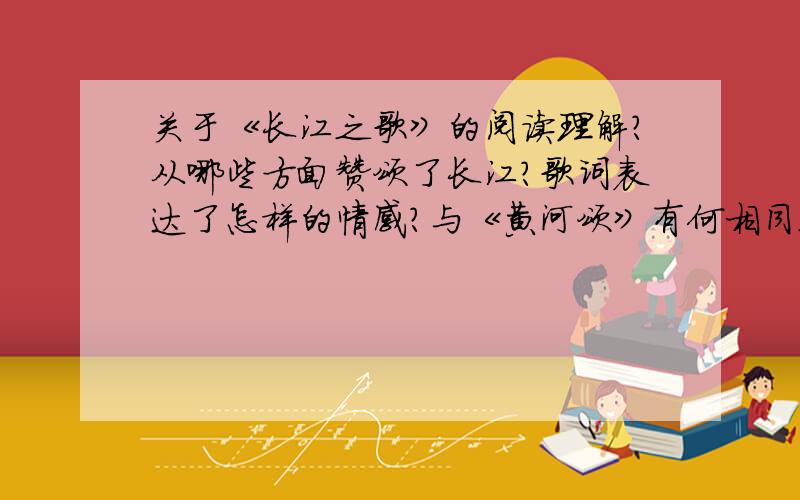 关于《长江之歌》的阅读理解?从哪些方面赞颂了长江?歌词表达了怎样的情感?与《黄河颂》有何相同之处?