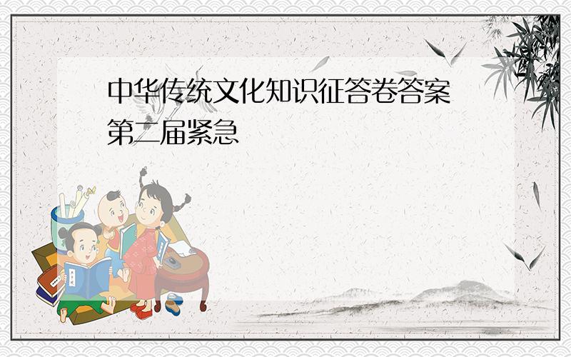 中华传统文化知识征答卷答案 第二届紧急