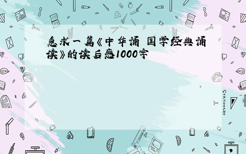 急求一篇《中华诵 国学经典诵读》的读后感1000字