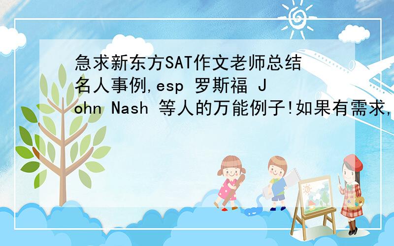 急求新东方SAT作文老师总结名人事例,esp 罗斯福 John Nash 等人的万能例子!如果有需求,