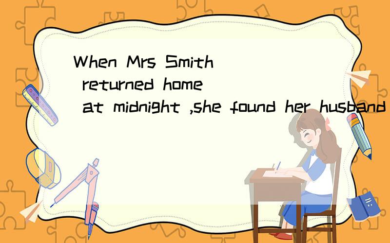 When Mrs Smith returned home at midnight ,she found her husband was sound a——