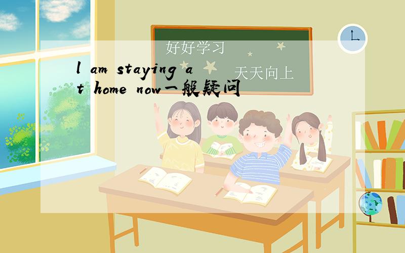 l am staying at home now一般疑问