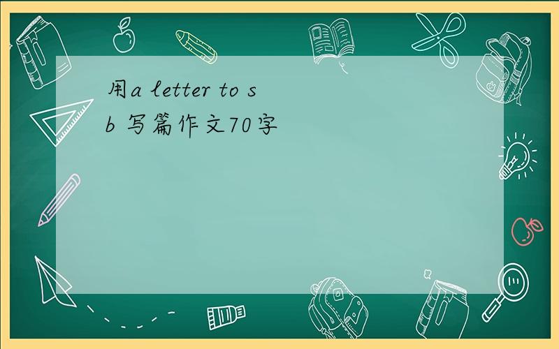 用a letter to sb 写篇作文70字