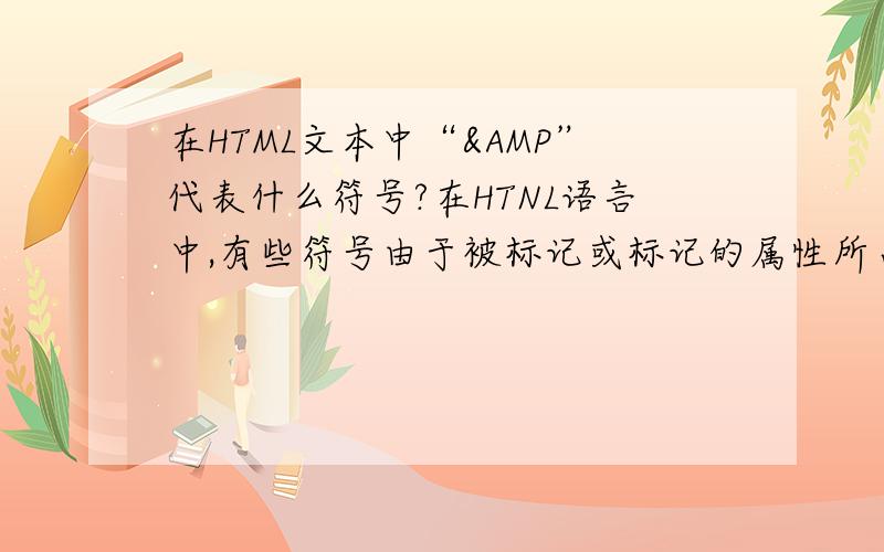 在HTML文本中“&”代表什么符号?在HTNL语言中,有些符号由于被标记或标记的属性所占用,在HTML文本中用特殊符号表示,那么“&AMP;”带表什么符号?
