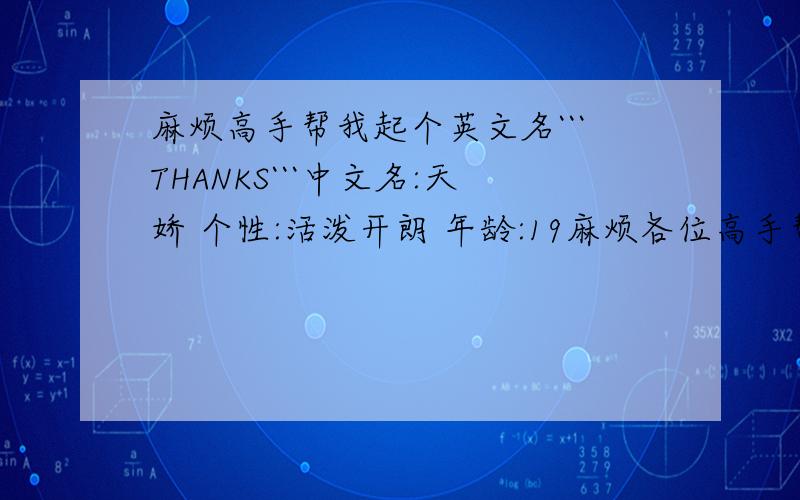 麻烦高手帮我起个英文名```THANKS```中文名:天娇 个性:活泼开朗 年龄:19麻烦各位高手帮我起个个性的中文名```谢啦```