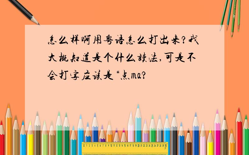 怎么样啊用粤语怎么打出来?我大概知道是个什么读法,可是不会打字应该是“点ma?
