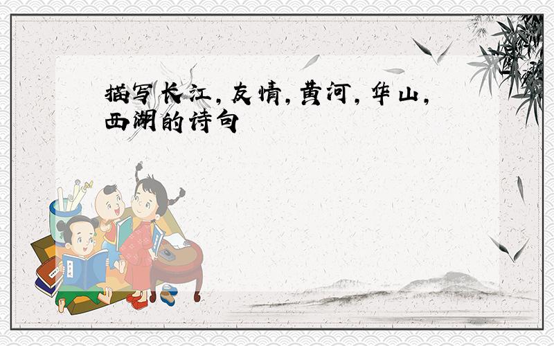 描写长江,友情,黄河,华山,西湖的诗句