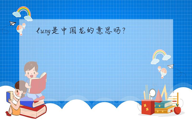 lung是中国龙的意思吗?