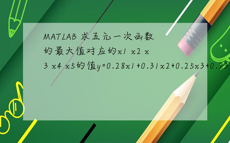 MATLAB 求五元一次函数的最大值对应的x1 x2 x3 x4 x5的值y=0.28x1+0.31x2+0.25x3+0.23x4+0.37x5.x1+x2+x3+x4+x5=100,求y的最大值,和对应的x1 x2 x3 x4 x5的值~