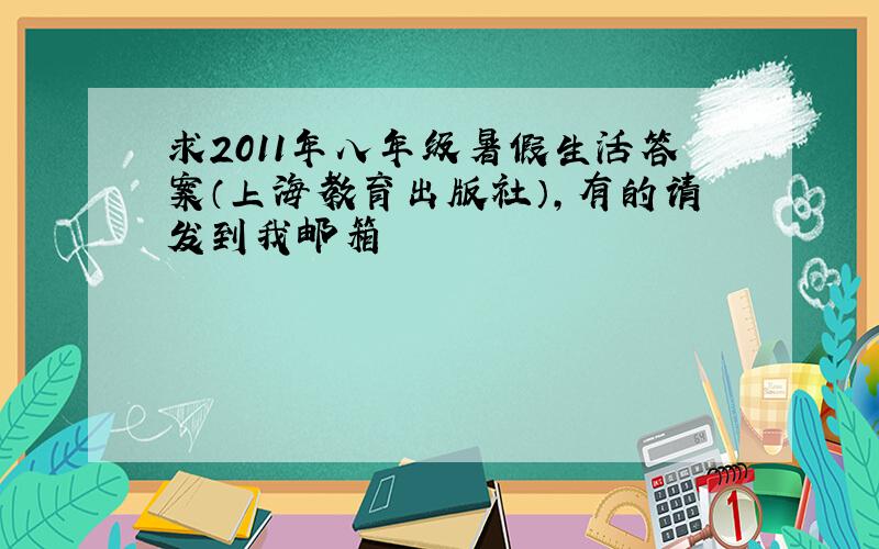 求2011年八年级暑假生活答案（上海教育出版社）,有的请发到我邮箱