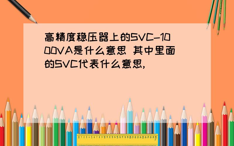 高精度稳压器上的SVC-1000VA是什么意思 其中里面的SVC代表什么意思,