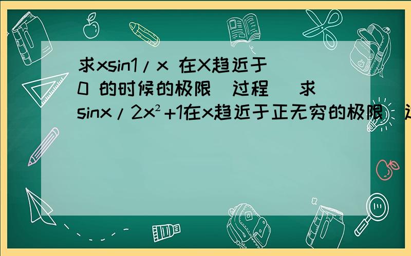 求xsin1/x 在X趋近于0 的时候的极限（过程） 求sinx/2x²+1在x趋近于正无穷的极限（过程）