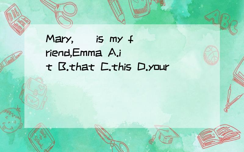Mary,()is my friend,Emma A.it B.that C.this D.your